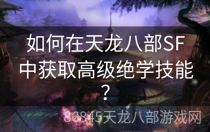 如何在天龙八部SF中获取高级绝学技能？