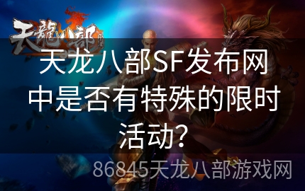 天龙八部SF发布网中是否有特殊的限时活动？