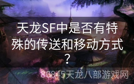 天龙SF中是否有特殊的传送和移动方式？