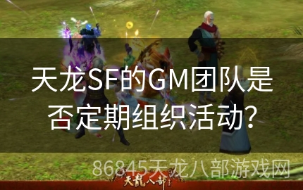 天龙SF的GM团队是否定期组织活动？