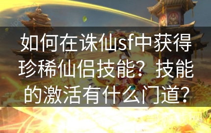 如何在诛仙sf中获得珍稀仙侣技能？技能的激活有什么门道？