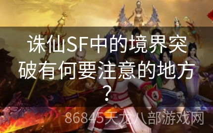 诛仙SF中的境界突破有何要注意的地方？