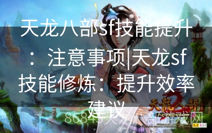 天龙八部sf技能提升：注意事项|天龙sf技能修炼：提升效率建议