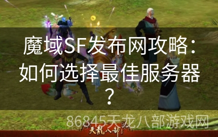 魔域SF发布网攻略：如何选择最佳服务器？