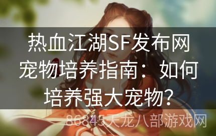 热血江湖SF发布网宠物培养指南：如何培养强大宠物？