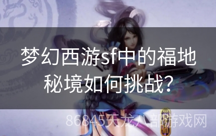 梦幻西游sf中的福地秘境如何挑战？