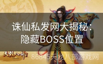 诛仙私发网大揭秘：隐藏BOSS位置