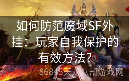 如何防范魔域SF外挂：玩家自我保护的有效方法？