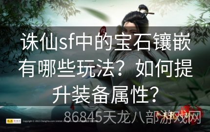 诛仙sf中的宝石镶嵌有哪些玩法？如何提升装备属性？