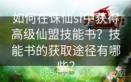 如何在诛仙sf中获得高级仙盟技能书？技能书的获取途径有哪些？