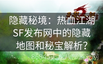 隐藏秘境：热血江湖SF发布网中的隐藏地图和秘宝解析？