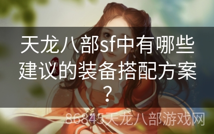 天龙八部sf中有哪些建议的装备搭配方案？