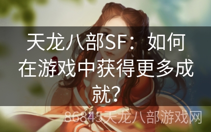 天龙八部SF：如何在游戏中获得更多成就？