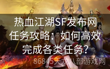 热血江湖SF发布网任务攻略：如何高效完成各类任务？