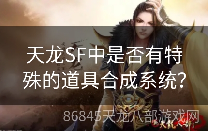 天龙SF中是否有特殊的道具合成系统？