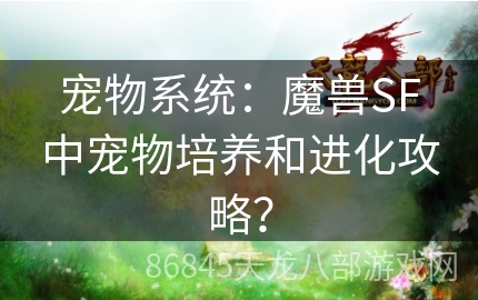 宠物系统：魔兽SF中宠物培养和进化攻略？