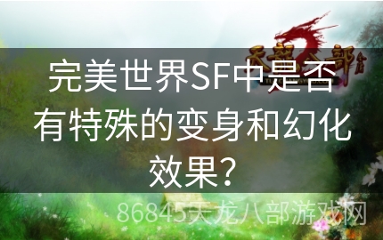 完美世界SF中是否有特殊的变身和幻化效果？