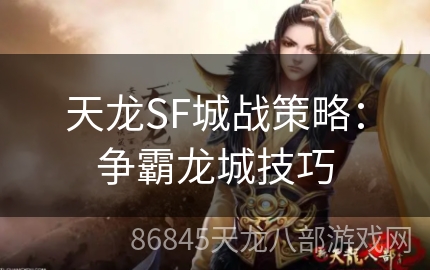 天龙SF城战策略：争霸龙城技巧