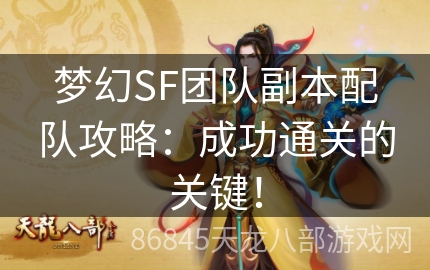 梦幻SF团队副本配队攻略：成功通关的关键！