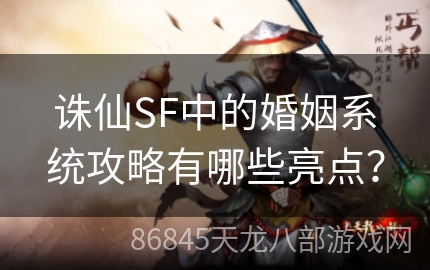 诛仙SF中的婚姻系统攻略有哪些亮点？