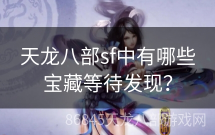 天龙八部sf中有哪些宝藏等待发现？