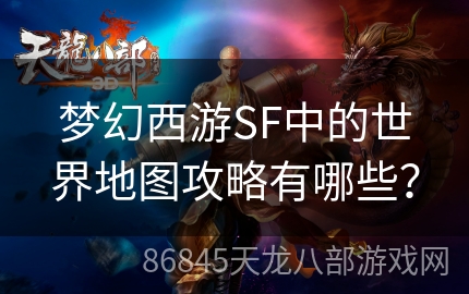 梦幻西游SF中的世界地图攻略有哪些？