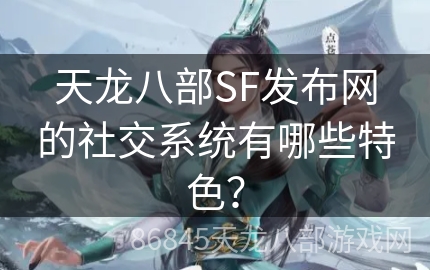 天龙八部SF发布网的社交系统有哪些特色？