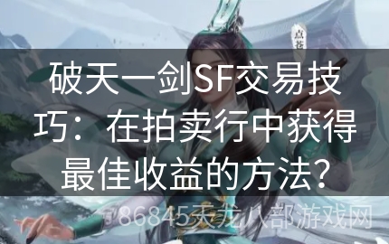 破天一剑SF交易技巧：在拍卖行中获得最佳收益的方法？