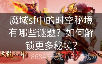 魔域sf中的时空秘境有哪些谜题？如何解锁更多秘境？