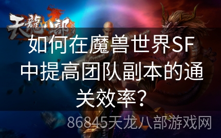 如何在魔兽世界SF中提高团队副本的通关效率？