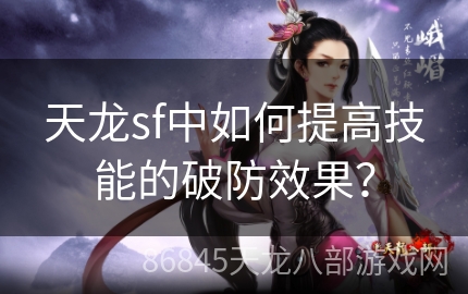 天龙sf中如何提高技能的破防效果？