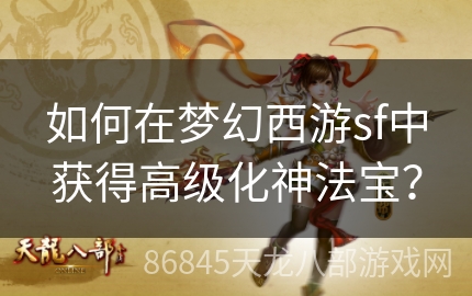 如何在梦幻西游sf中获得高级化神法宝？