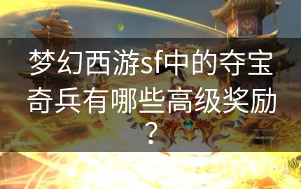 梦幻西游sf中的夺宝奇兵有哪些高级奖励？