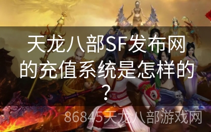 天龙八部SF发布网的充值系统是怎样的？