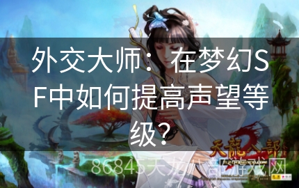 外交大师：在梦幻SF中如何提高声望等级？