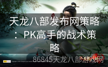 天龙八部发布网策略：PK高手的战术策略