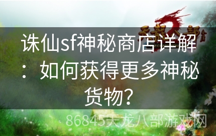 诛仙sf神秘商店详解：如何获得更多神秘货物？