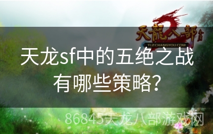 天龙sf中的五绝之战有哪些策略？