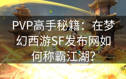 PVP高手秘籍：在梦幻西游SF发布网如何称霸江湖？