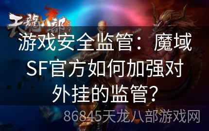 游戏安全监管：魔域SF官方如何加强对外挂的监管？