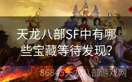 天龙八部SF中有哪些宝藏等待发现？