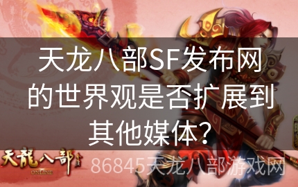 天龙八部SF发布网的世界观是否扩展到其他媒体？