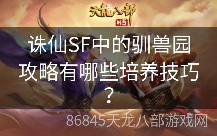 诛仙SF中的驯兽园攻略有哪些培养技巧？