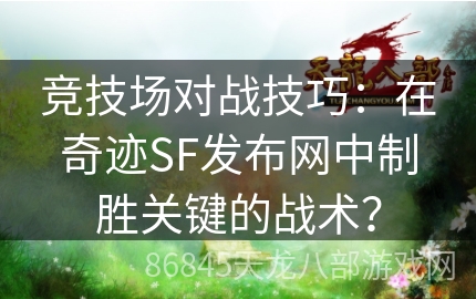 竞技场对战技巧：在奇迹SF发布网中制胜关键的战术？