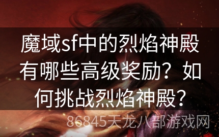 魔域sf中的烈焰神殿有哪些高级奖励？如何挑战烈焰神殿？