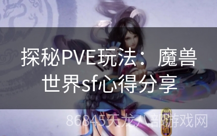 探秘PVE玩法：魔兽世界sf心得分享