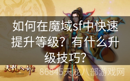 如何在魔域sf中快速提升等级？有什么升级技巧？