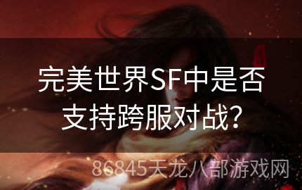 完美世界SF中是否支持跨服对战？