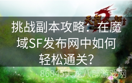 挑战副本攻略：在魔域SF发布网中如何轻松通关？