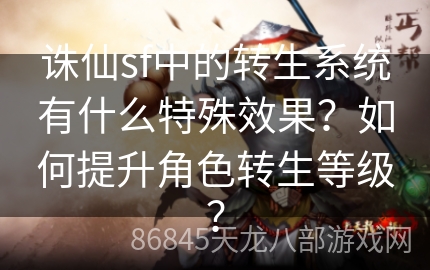 诛仙sf中的转生系统有什么特殊效果？如何提升角色转生等级？